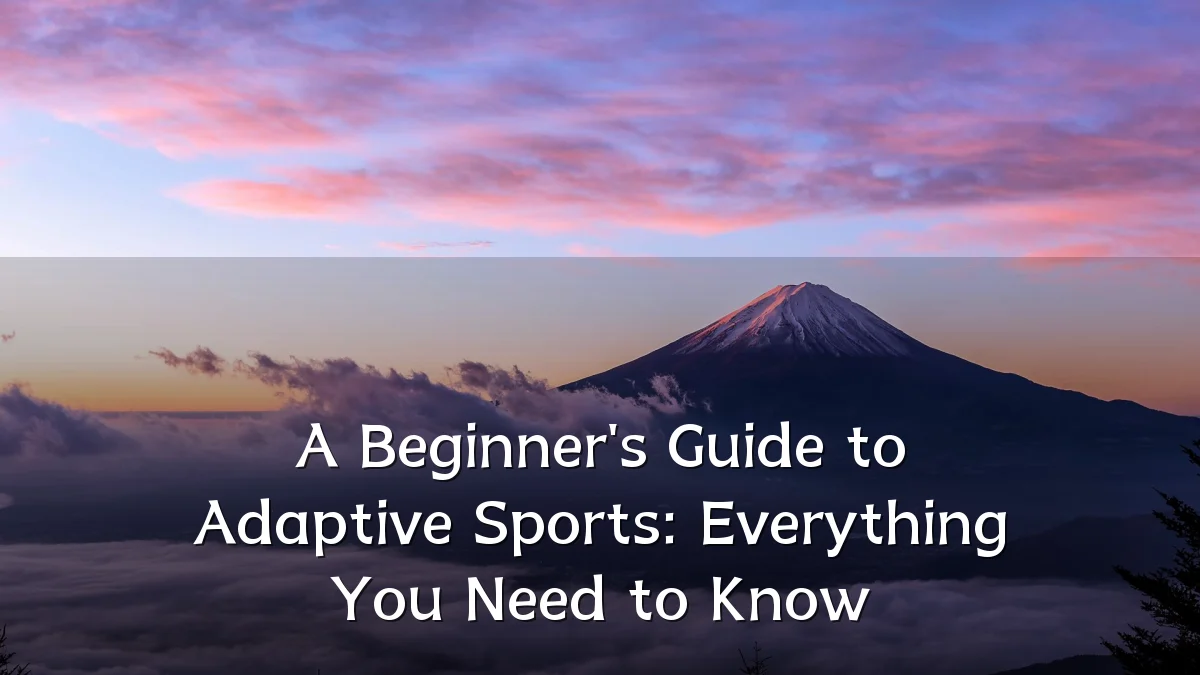 A Beginner's Guide to Adaptive Sports: Everything You Need to Know