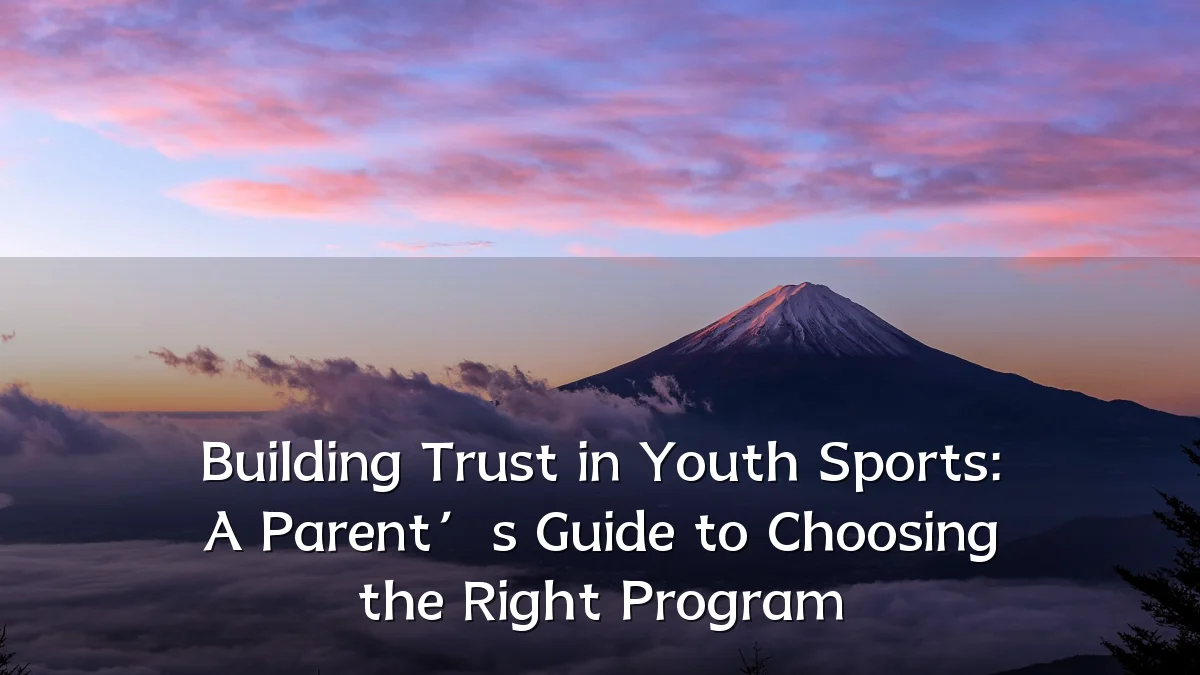 Building Trust in Youth Sports: A Parent’s Guide to Choosing the Right Program
