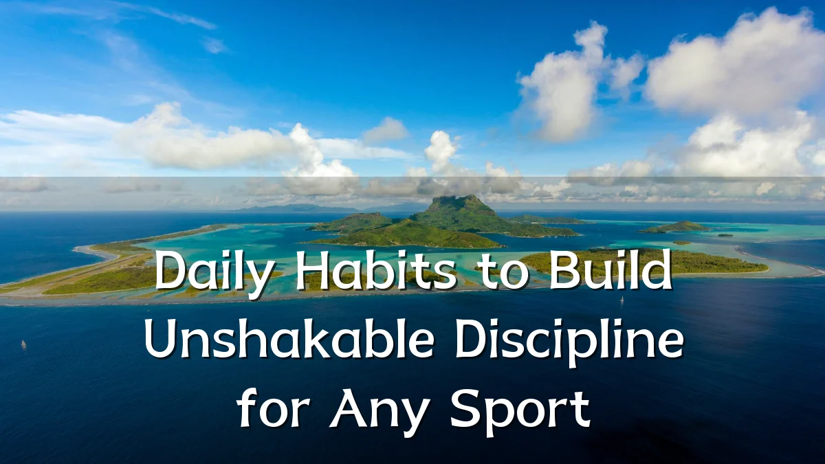 Daily Habits to Build Unshakable Discipline for Any Sport