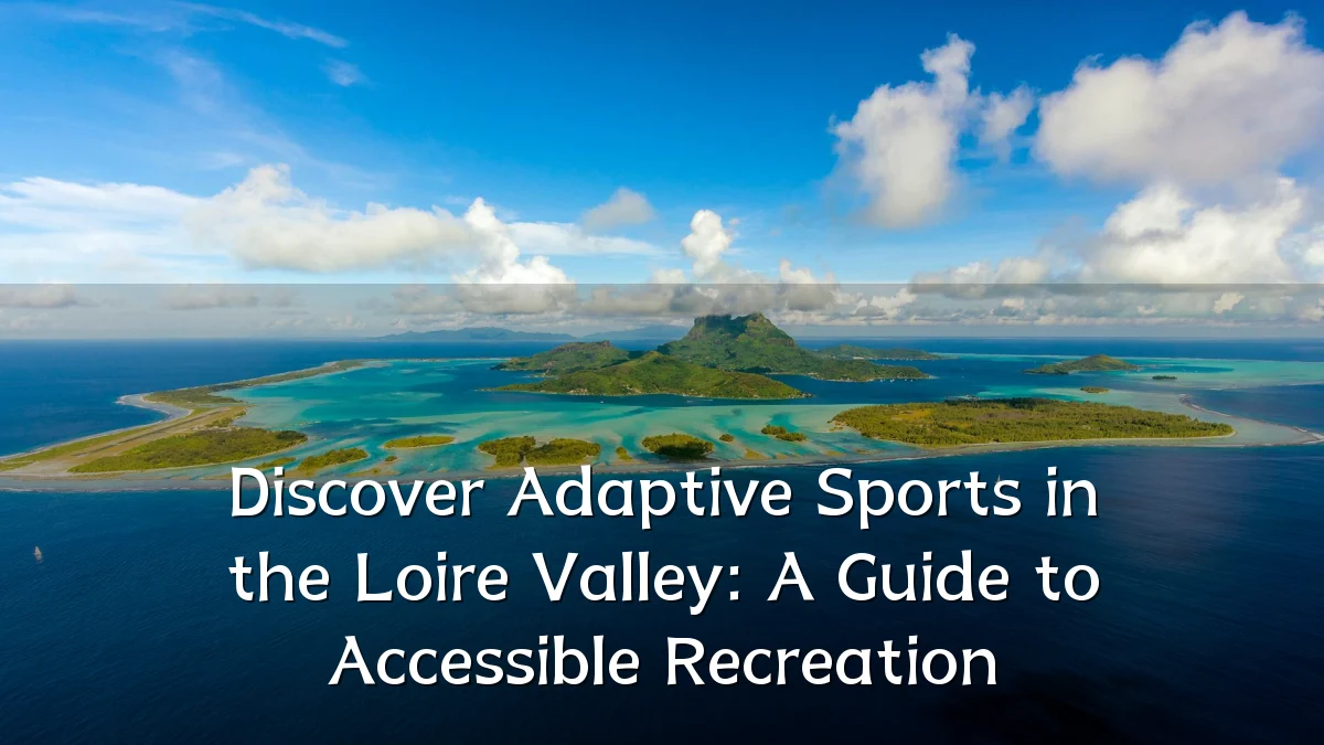 Discover Adaptive Sports in the Loire Valley: A Guide to Accessible Recreation