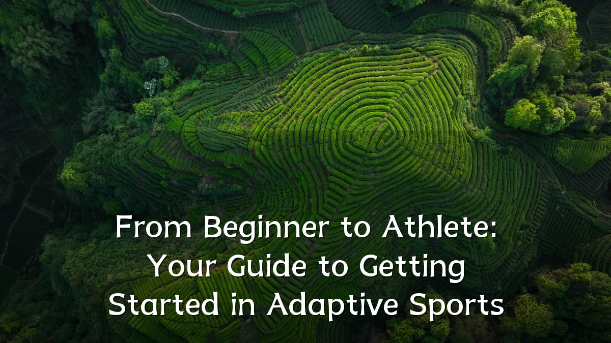 From Beginner to Athlete: Your Guide to Getting Started in Adaptive Sports
