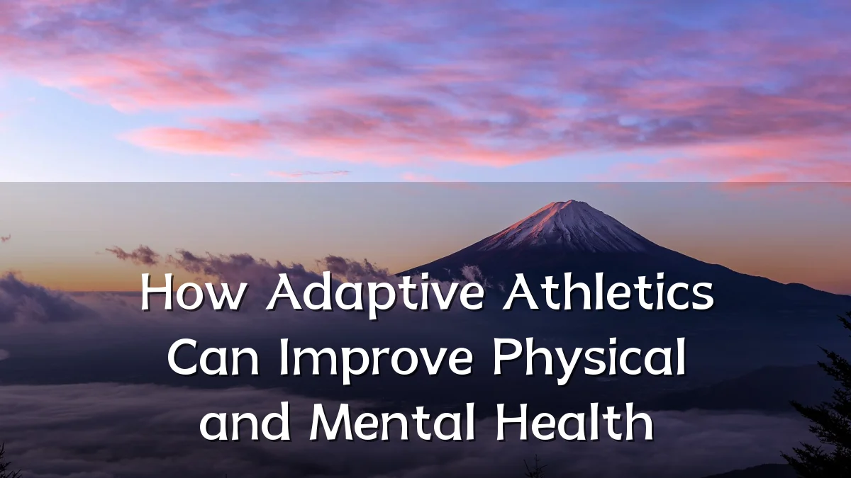 How Adaptive Athletics Can Improve Physical and Mental Health