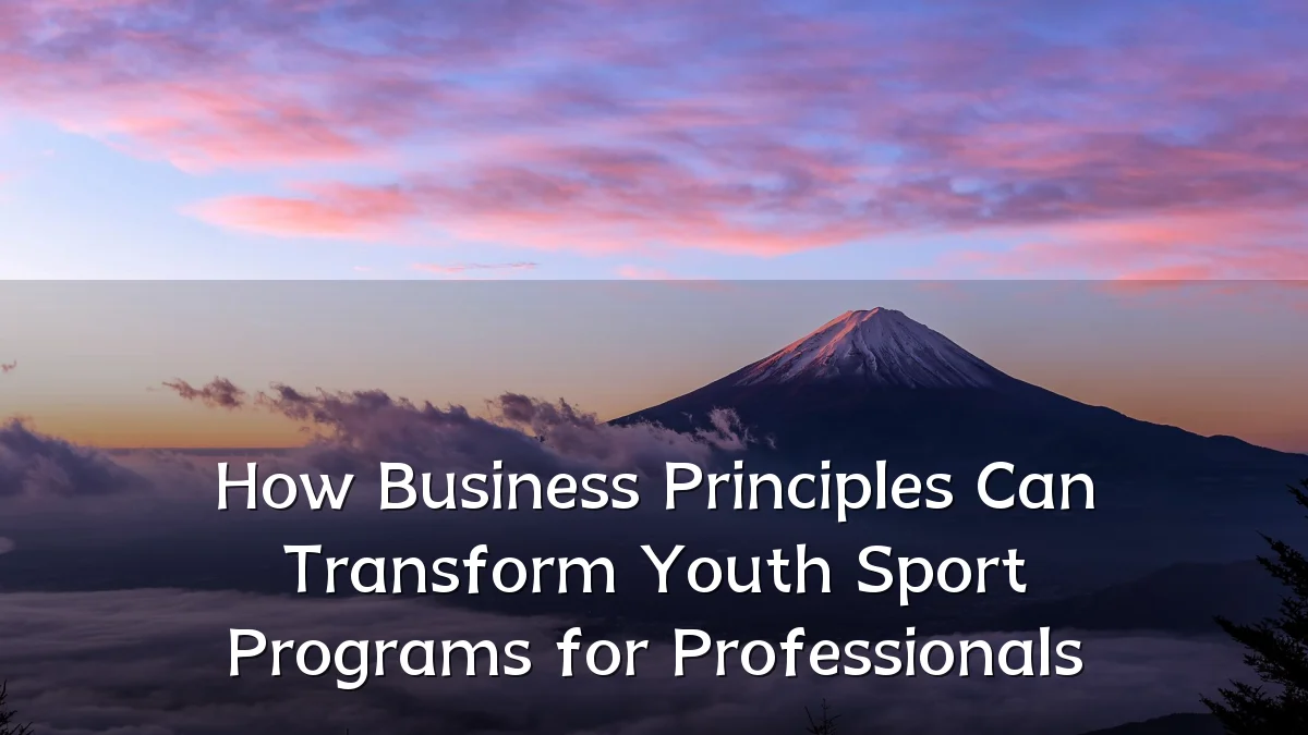 How Business Principles Can Transform Youth Sport Programs for Professionals