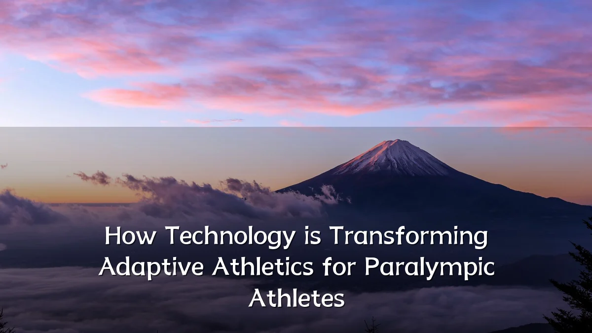 How Technology is Transforming Adaptive Athletics for Paralympic Athletes