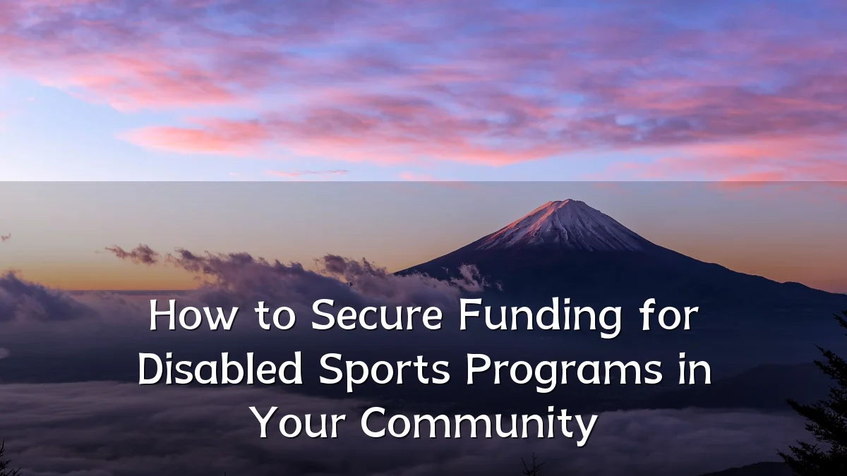 How to Secure Funding for Disabled Sports Programs in Your Community