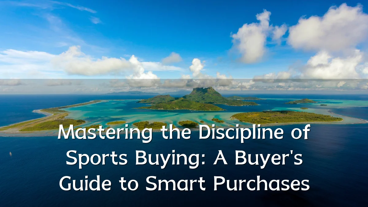 Mastering the Discipline of Sports Buying: A Buyer's Guide to Smart Purchases