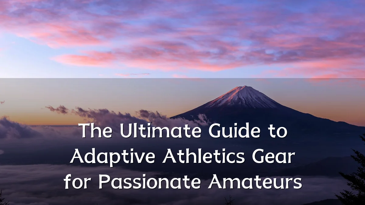 The Ultimate Guide to Adaptive Athletics Gear for Passionate Amateurs