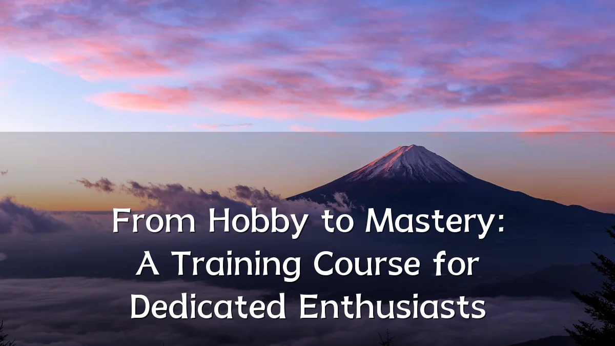 From Hobby to Mastery: A Training Course for Dedicated Enthusiasts