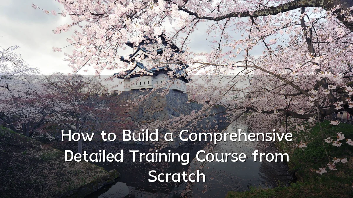 How to Build a Comprehensive Detailed Training Course from Scratch