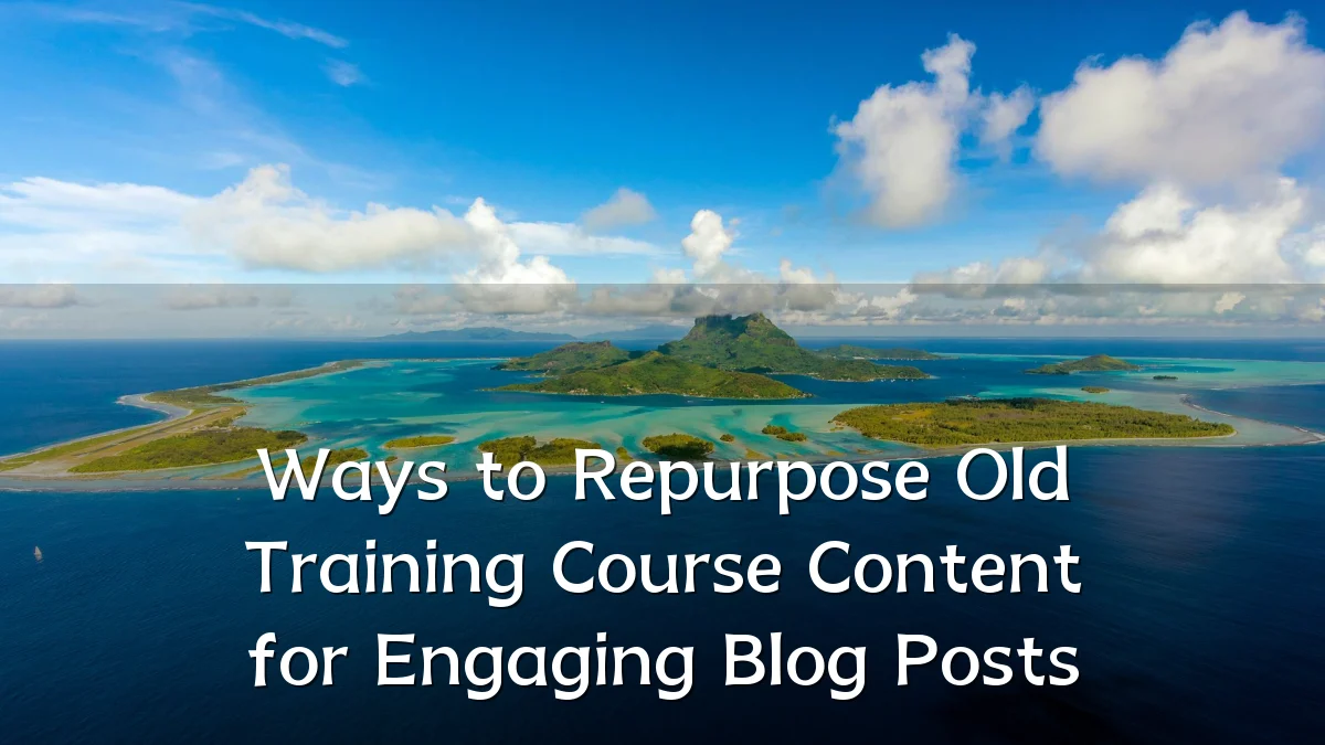 Ways to Repurpose Old Training Course Content for Engaging Blog Posts
